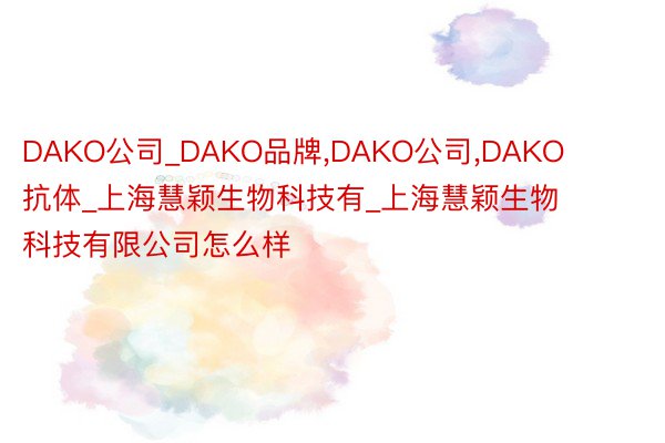 DAKO公司_DAKO品牌，DAKO公司，DAKO抗体_上海慧颖生物科技有_上海慧颖生物科技有限公司怎么样